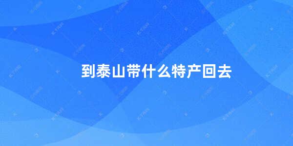 到泰山带什么特产回去