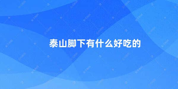 泰山脚下有什么好吃的