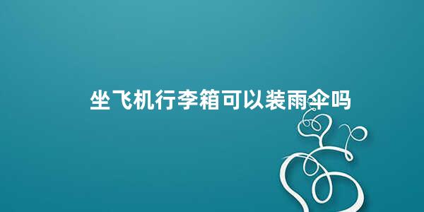 坐飞机行李箱可以装雨伞吗