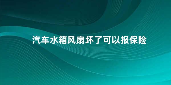 汽车水箱风扇坏了可以报保险