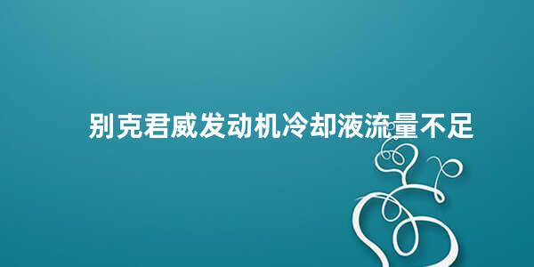 别克君威发动机冷却液流量不足