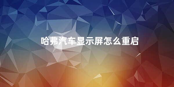 哈弗汽车显示屏怎么重启