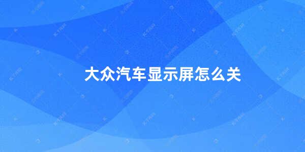 大众汽车显示屏怎么关