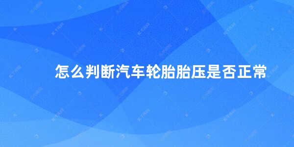 怎么判断汽车轮胎胎压是否正常